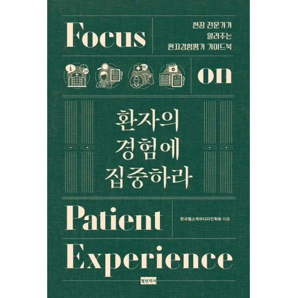 [청년의사]환자의 경험에 집중하라 : 현장 전문가가 알려주는 환자경험평가 가이드북, 청년의사, 한국헬스케어디자인학회