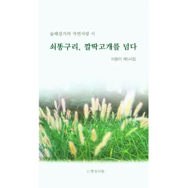 [명성서림]쇠똥구리 깔딱고개를 넘다 : 숲해설가의 자연사랑 시 - 이용이 제5시집, 이용이, 명성서림