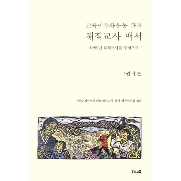 [우리교육]교육민주화운동 관련 해직교사 백서 1 : 총론 - 1989년 해직교사를 중심으로, 우리교육, 전국교직원노동조합 해직교사 백서 편찬위원회