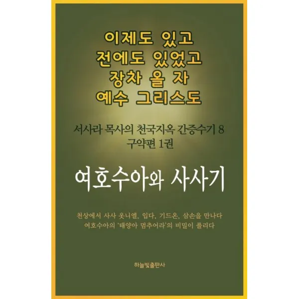 [하늘빛출판사]여호수아와 사사기 - 이제도 있고 전에도 있었고 장차 올 자 예수 그리스도 서사라 목사의 천국지옥 간증수기 8, 하늘빛출판사