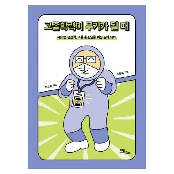 [이담북스]고졸학력이 무기가 될 때 : 대기업 생산직 고졸 취준생을 위한 길이 되다, 이담북스