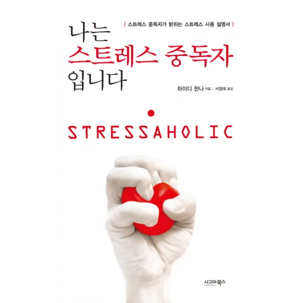 나는 스트레스 중독자입니다 : 스트레스 중독자가 밝히는 스트레스 사용 설명서 시그마북스