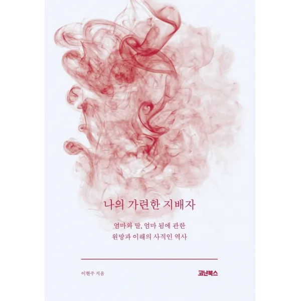 [코난북스]나의 가련한 지배자 : 엄마와 딸 엄마 됨에 관한 원망과 이해의 사적인 역사, 코난북스