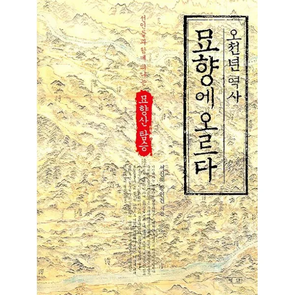 오천년 역사 묘향에 오르다 : 선인들과 함께 떠나는 묘향산 탐승 평단문화사