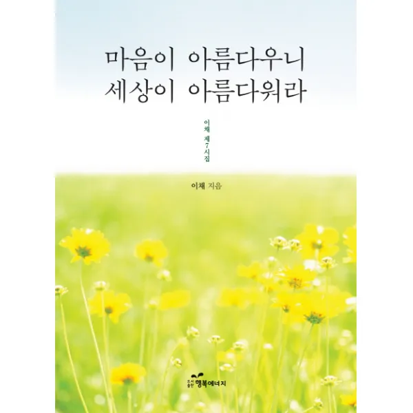 마음이 아름다우니 세상이 아름다워라 이채 제7시집 행복에너지, 행복에너지