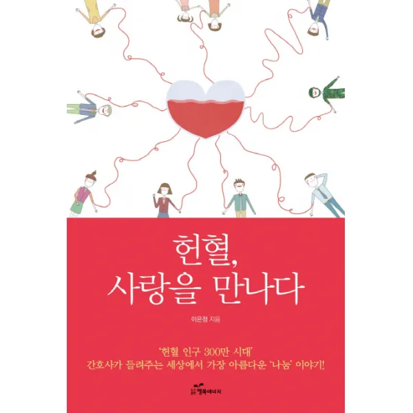 헌혈 사랑을 만나다 : ‘헌혈 인구 300만’ 시대 간호사가 들려주는 세상에서 가장 아름다운 ‘나눔’ 이야기 행복에너지