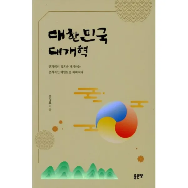 [좋은땅]대한민국 대개혁 : 한겨레의 영혼을 파괴하는 충격적인 비밀들을 파헤치다, 좋은땅