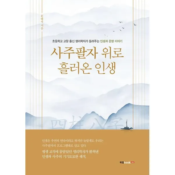 [북랩]사주팔자 위로 흘러온 인생 : 초등학교 교장 출신 명리학자가 들려주는 인생과 운명 이야기, 북랩