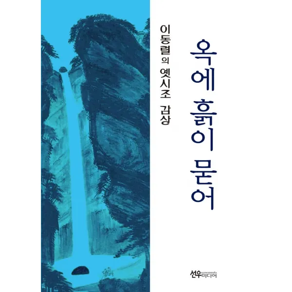  선우미디어 옥에 흙이 묻어 : 이동렬의 옛시조 감상 선우미디어