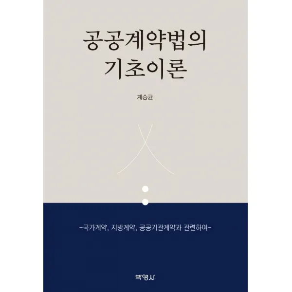 공공계약법의 기초이론:국가계약 지방계약 공공기관계약과 관련하여, 박영사, 계승균
