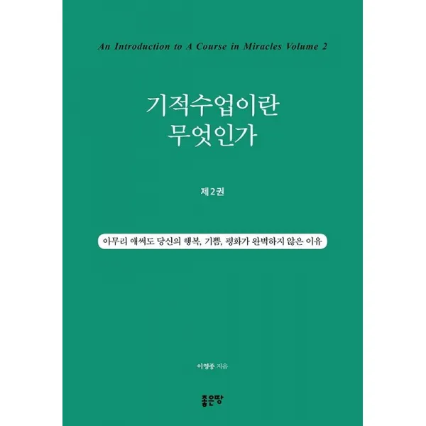 [좋은땅]기적수업이란 무엇인가 2 : 아무리 애써도 당신의 행복 기쁨 평화가 완벽하지 않은 이유, 좋은땅
