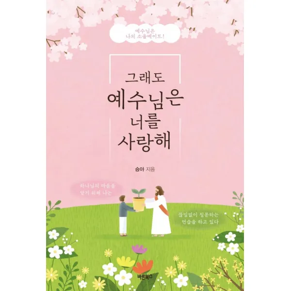 그래도 예수님은 너를 사랑해:예수님은 나의 소울메이트!, 바른북스