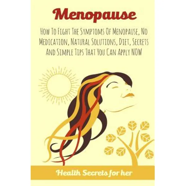 Menopause: How to Fight the Symptoms of Menopause No Medication Natural Solutions Diet Secrets and..., Createspace Independent Publishing Platform