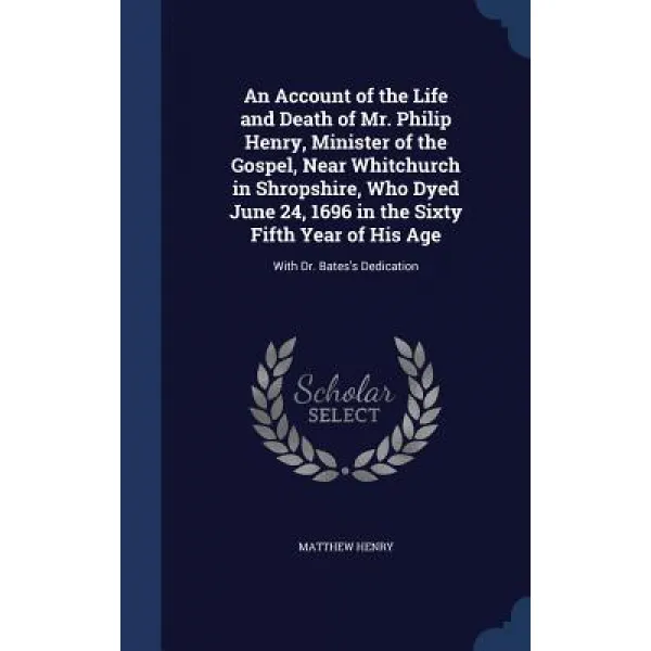 An Account of the Life and Death of Mr. Philip Henry Minister of the Gospel Near Whitchurch in Shrop..., Sagwan Press