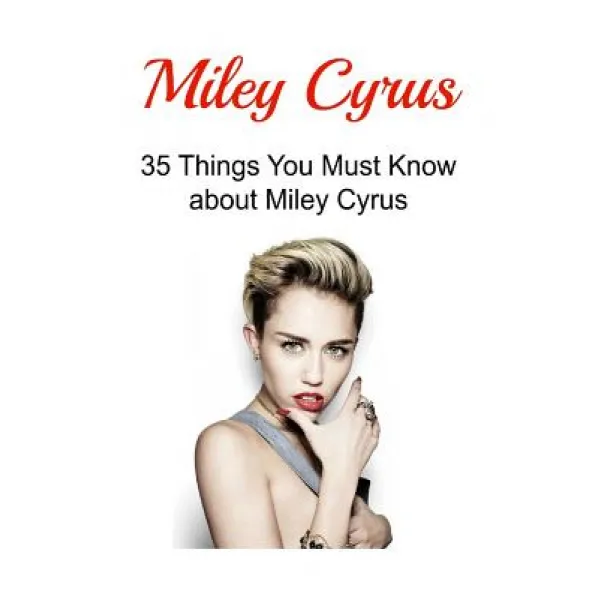 Miley Cyrus: 35 Things You Must Know about Miley Cyrus: Miley Cyrus Miley Cyrus Book Miley Cyrus Fac..., Createspace Independent Publishing Platform