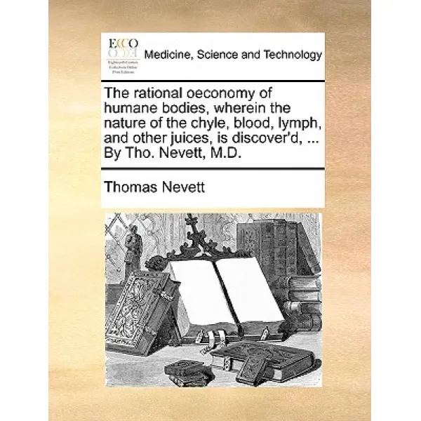 The Rational Oeconomy of Humane Bodies Wherein the Nature of the Chyle Blood Lymph and Other Juice..., Gale Ecco, Print Editions