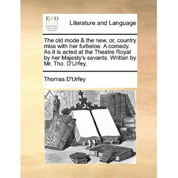 The Old Mode & the New Or Country Miss with Her Furbeloe. a Comedy. as It Is Acted at the Theatre Ro..., Gale Ecco, Print Editions