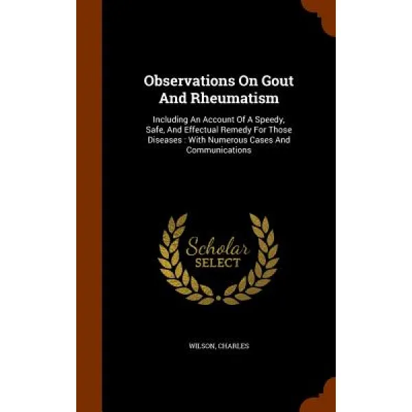 Observations on Gout and Rheumatism: Including an Account of a Speedy Safe and Effectual Remedy for ..., Arkose Press