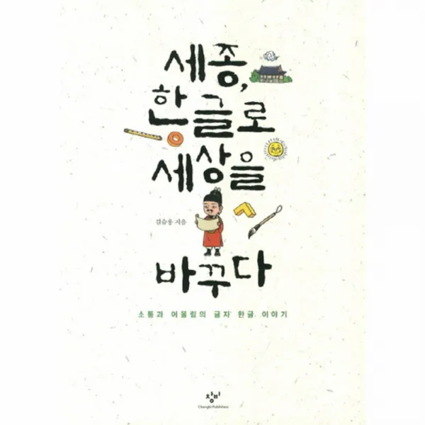 세종 한글로 세상을 바꾸다 : 소통과 어울림의 글자 한글 이야기, 창비