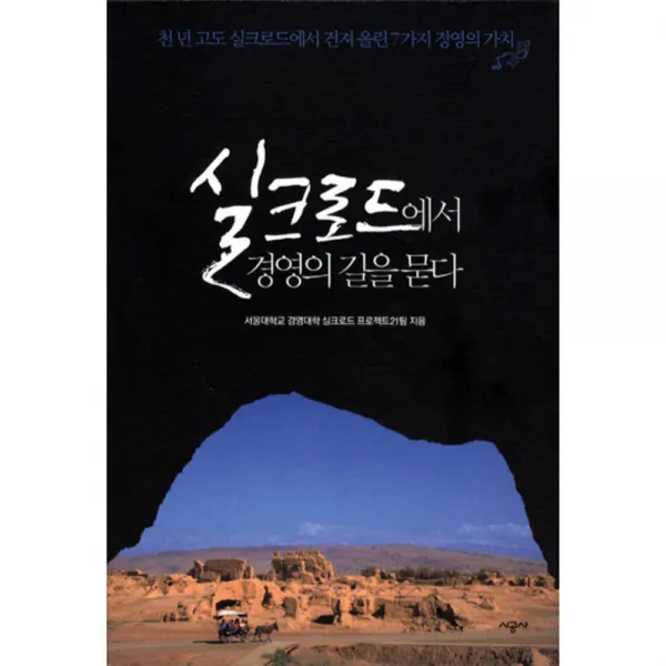 실크로드에서 경영의 길을 묻다 : 천 년 고도 실크로드에서 건져 올린 7가지 경영의 가치, 시공사