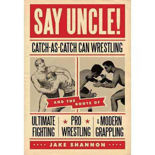 Say Uncle!: Catch-As-Catch-Can Wrestling and the Roots of Ultimate Fighting Pro Wrestling & Modern Grappling, E C W Pr