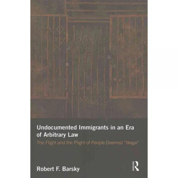 Undocumented Immigrants in an Era of Arbitrary Law: The Flight and the Plight of People Deemed 