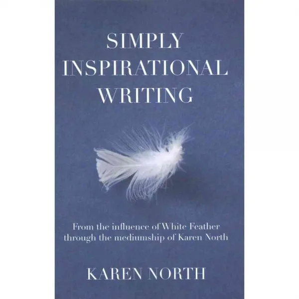 Simply Inspirational Writing: From the Influence of White Feather Through the Mediumship of Karen North, Xlibris Corp