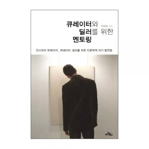 큐레이터와 딜러를 위한 멘토링 : 전시부터 판매까지 큐레이터 딜러를 위한 인문학적 자기 발전법, 아트북스