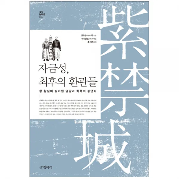 자금성 최후의 환관들 : 청 황실이 빚어낸 영광과 치욕의 증언자, 글항아리