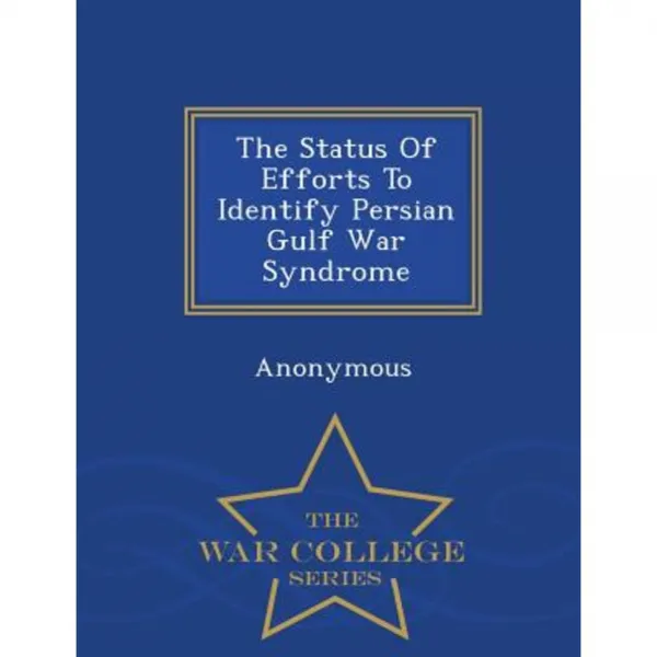 The Status of Efforts to Identify Persian Gulf War Syndrome - War College Series Paperback