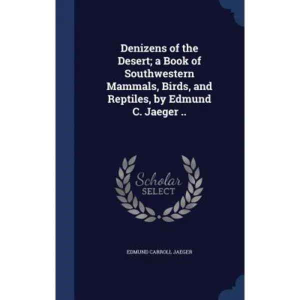 Denizens of the Desert; A Book of Southwestern Mammals Birds and Reptiles by Edmund C. Jaeger .. Hardcover, Sagwan Press