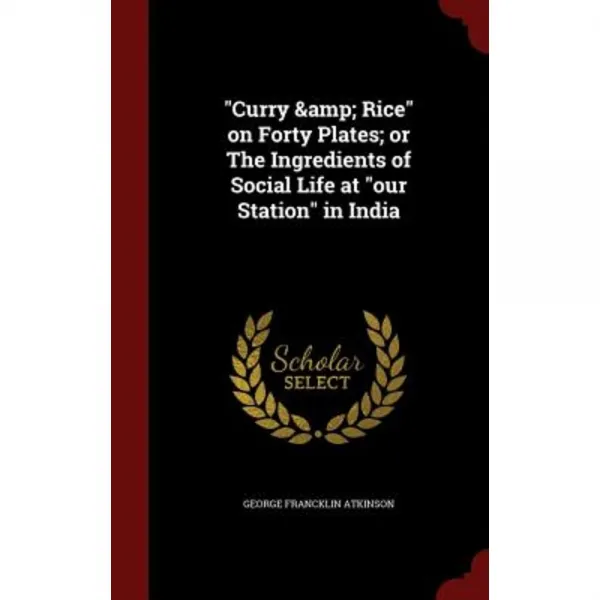 Curry & Rice on Forty Plates; Or the Ingredients of Social Life at Our Station in India Hardcover, Andesite Press