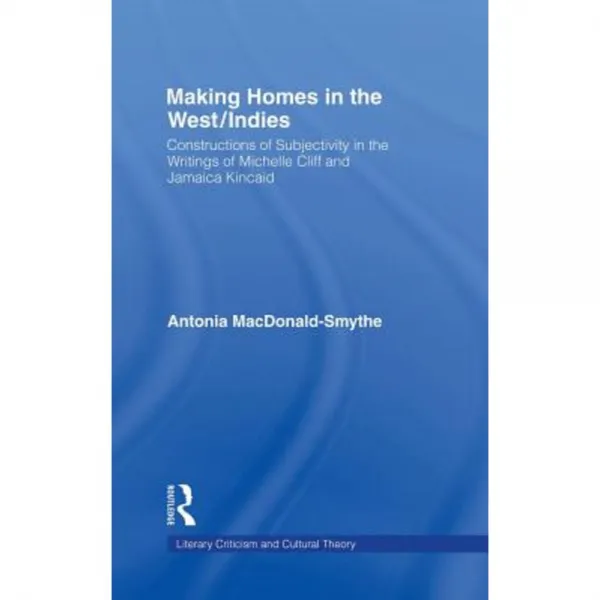 Making Homes in the West/Indies: Constructions of Subjectivity in the Writings of Michelle Cliff and Jamaica Kincaid Hardcover, Routledge