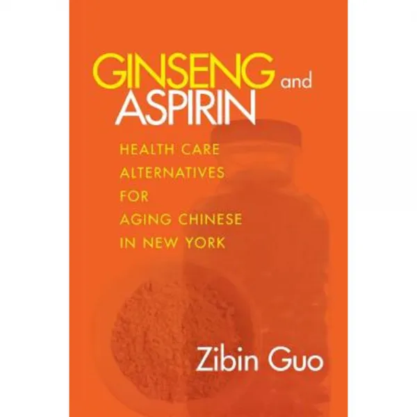 Ginseng and Aspirin: Health Care Alternatives for Aging Chinese in New York Paperback, Cornell University Press