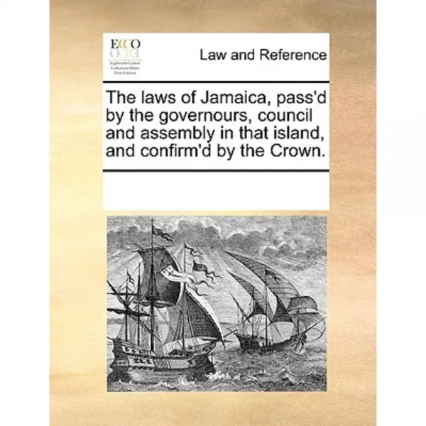 The Laws of Jamaica Pass'd by the Governours Council and Assembly in That Island and Confirm'd by the Crown. Paperback, Gale Ecco, Print Editions