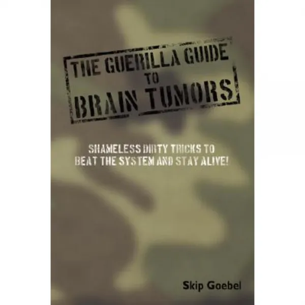 Guerilla Guide to Brain Tumors: Shameless Dirty Tricks to Beat the System and Stay Alive! Paperback, Authorhouse