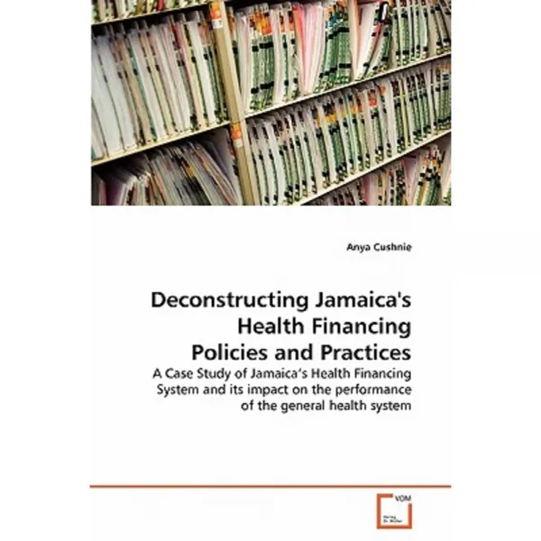 Deconstructing Jamaica's Health Financing Policies and Practices Paperback, VDM Verlag