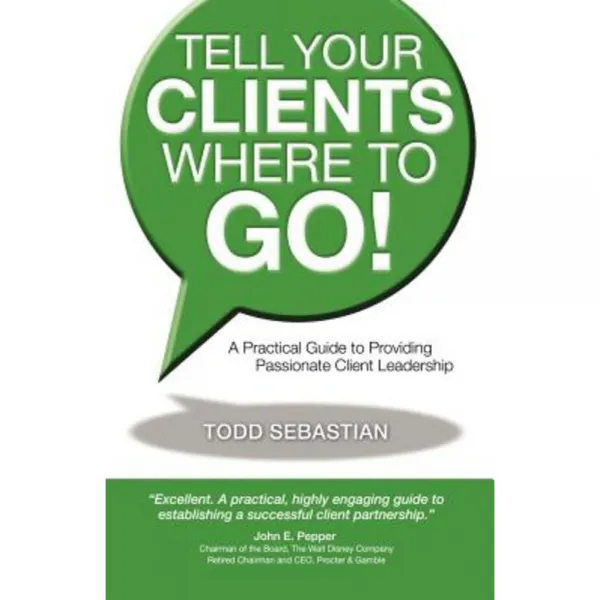 Tell Your Clients Where to Go! a Practical Guide to Providing Passionate Client Leadership Paperback, Infinity Publishing (PA)