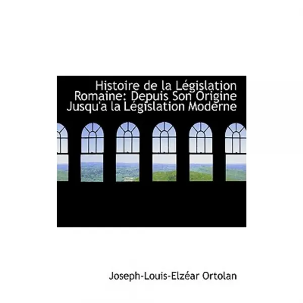 Histoire de La Legislation Romaine: Depuis Son Origine Jusqu'an La Legislation Moderne Paperback, BiblioLife