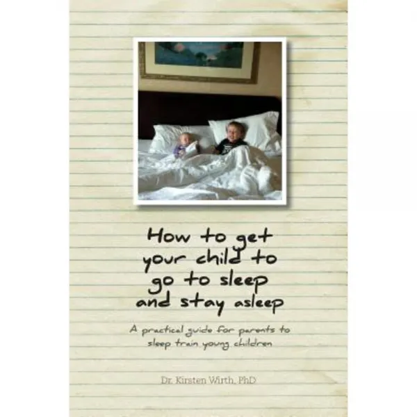 How to Get Your Child to Go to Sleep and Stay Asleep - A Practical Guide for Parents to Sleep Train Young Children Paperback, FriesenPress