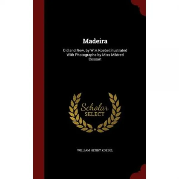 Madeira: Old and New by W.H.Koebel;illustrated with Photographs by Miss Mildred Cossart Hardcover, Andesite Press