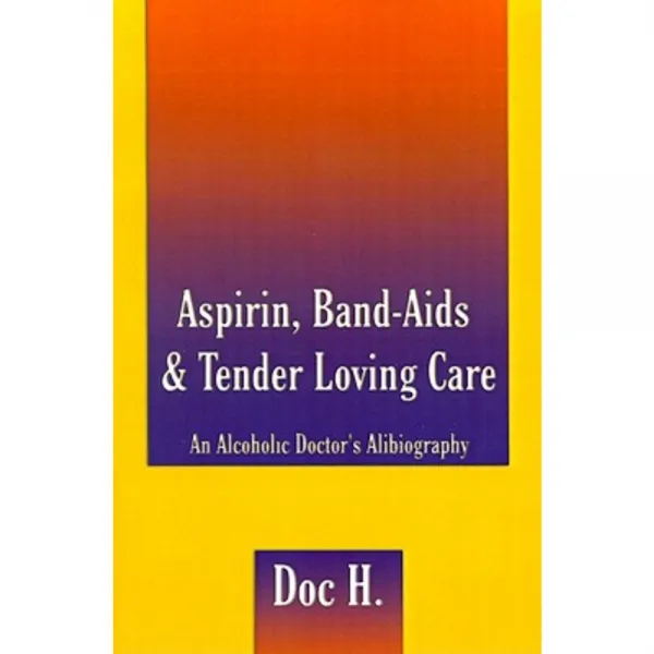 Aspirin Band-Aids & Tender Loving Care: An Alcoholic Doctor's Alibiography Paperback, Authorhouse