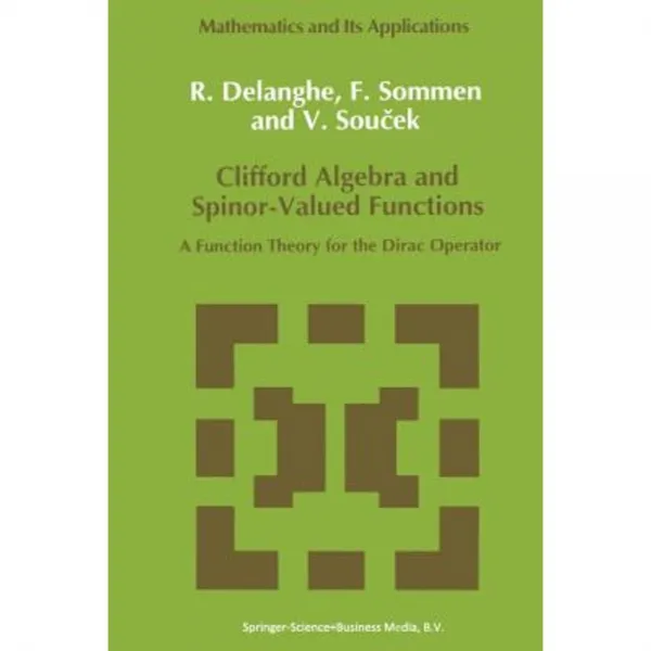 Clifford Algebra and Spinor-Valued Functions: A Function Theory for the Dirac Operator Paperback, Springer