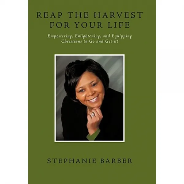 Reap the Harvest for Your Life: Empowering Enlightening and Equipping Christians to Go and Get It! Hardcover, Authorhouse