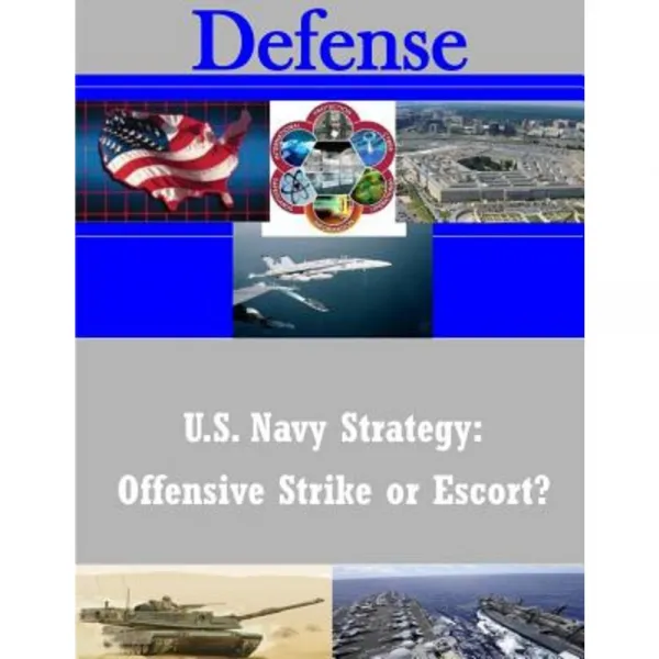 U.S. Navy Strategy: Offensive Strike or Escort? Paperback, Createspace Independent Publishing Platform