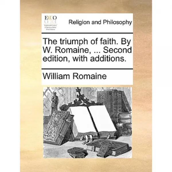 The Triumph of Faith. by W. Romaine ... Second Edition with Additions. Paperback, Gale Ecco, Print Editions
