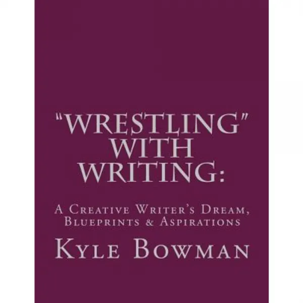 Wrestling with Writing: A Creative Writer's Dream Blueprints & Aspirations Paperback, Createspace Independent Publishing Platform