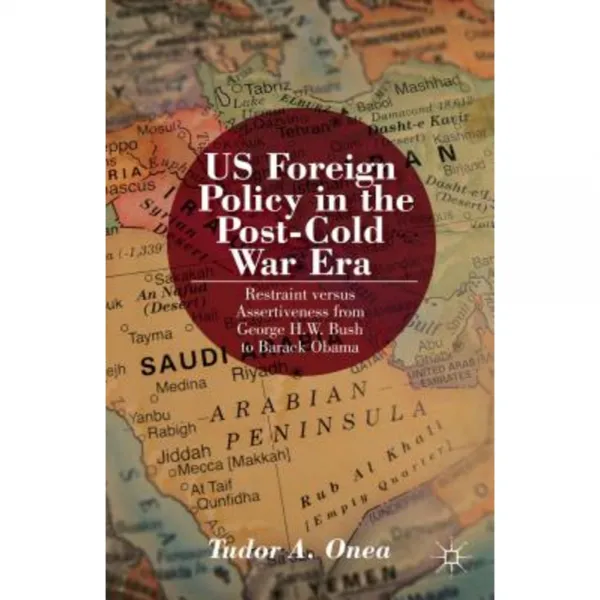 US Foreign Policy in the Post-Cold War Era: Restraint Versus Assertiveness from George H. W. Bush to Barack Obama Hardcover, Palgrave MacMillan