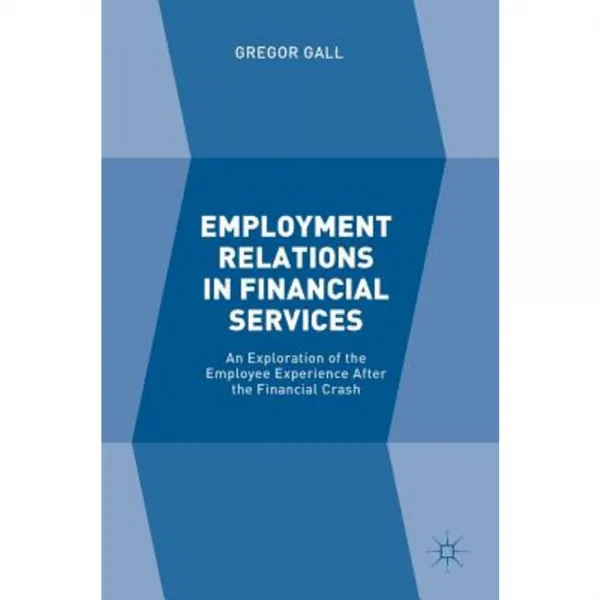 Employment Relations in Financial Services: An Exploration of the Employee Experience After the Financial Crash Hardcover, Palgrave MacMillan