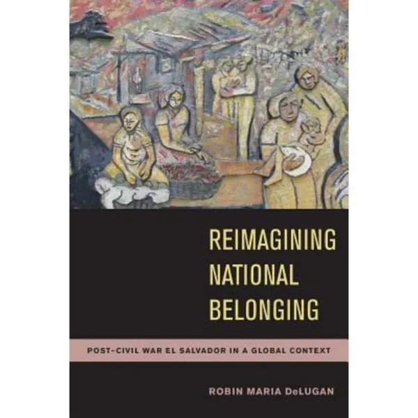 Reimagining National Belonging: Post-Civil War El Salvador in a Global Context Paperback, University of Arizona Press